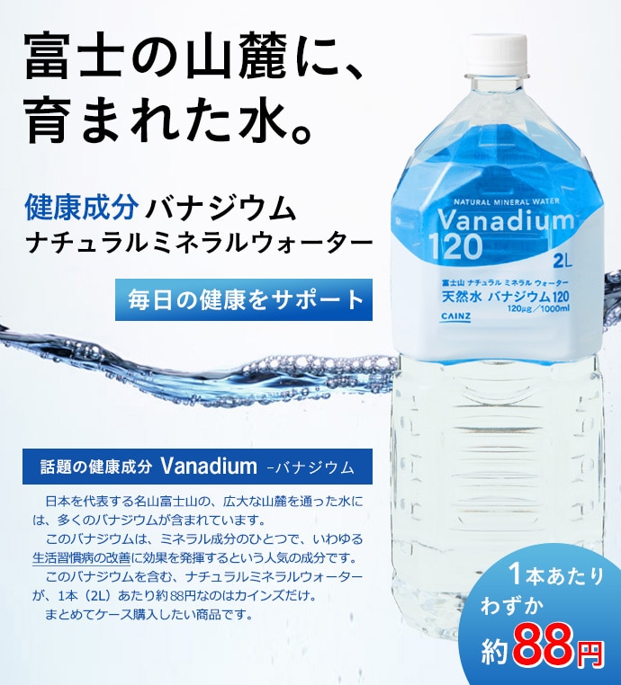 富士の山麓に、育まれた水。健康成分バナジウム ナチュラルミネラルウォーター