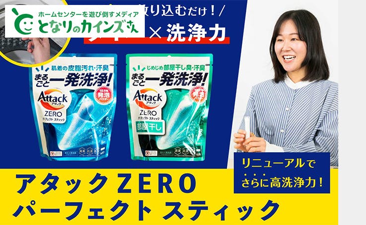 高い洗浄力×ラクさの「アタックZEROパーフェクトスティック」。入れるだけで、毎日のお洗たくの汚れ・ニオイを一発洗浄！
