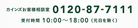 カインズお客様相談室 0120-87-7111 受付時間 10:00～18:00 （元日を除く）