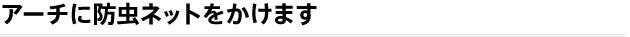 アーチに防虫ネットをかけます