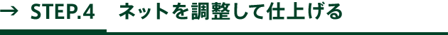 STEP.4 ネットを調整して仕上げる