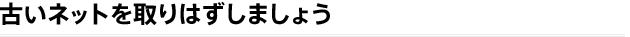 古いネットを取りはずしましょう 